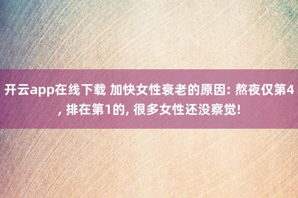 开云app在线下载 加快女性衰老的原因: 熬夜仅第4, 排在第1的, 很多女性还没察觉!