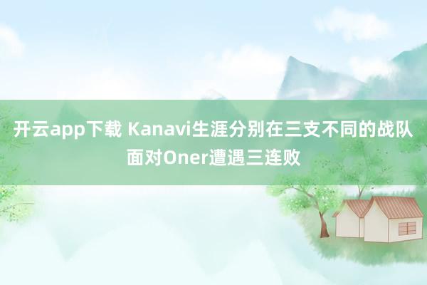 开云app下载 Kanavi生涯分别在三支不同的战队面对Oner遭遇三连败