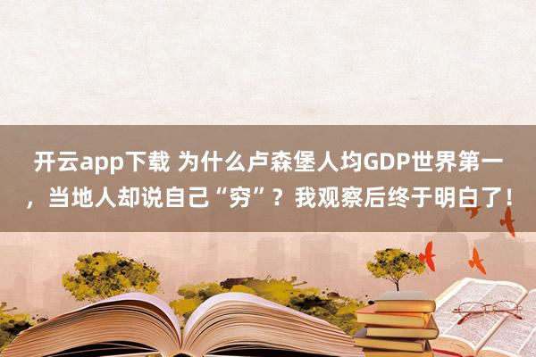 开云app下载 为什么卢森堡人均GDP世界第一，当地人却说自己“穷”？我观察后终于明白了！
