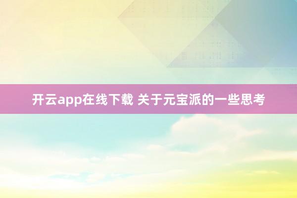 开云app在线下载 关于元宝派的一些思考