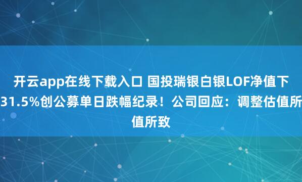 开云app在线下载入口 国投瑞银白银LOF净值下跌31.5%创公募单日跌幅纪录！公司回应：调整估值所致