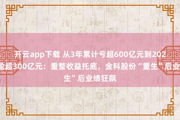 开云app下载 从3年累计亏超600亿元到2025年预盈超300亿元：重整收益托底，金科股份“重生”后业绩狂飙