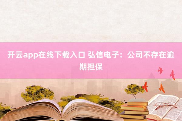 开云app在线下载入口 弘信电子：公司不存在逾期担保