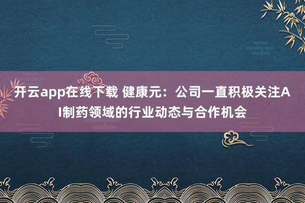 开云app在线下载 健康元：公司一直积极关注AI制药领域的行业动态与合作机会