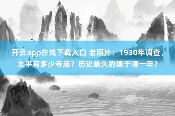 开云app在线下载入口 老照片：1930年调查，北平有多少寺庙？历史最久的建于哪一年？
