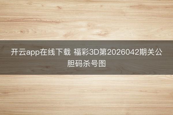 开云app在线下载 福彩3D第2026042期关公胆码杀号图