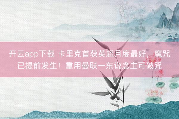 开云app下载 卡里克首获英超月度最好，魔咒已提前发生！重用曼联一东说念主可破咒