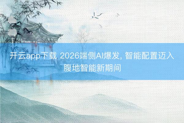 开云app下载 2026端侧AI爆发, 智能配置迈入腹地智能新期间
