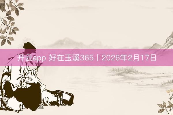 开云app 好在玉溪365丨2026年2月17日