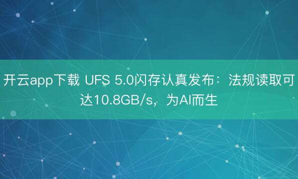 开云app下载 UFS 5.0闪存认真发布:法规读取可达10.8GB/s,为AI而生