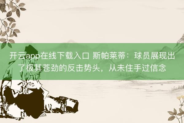 开云app在线下载入口 斯帕莱蒂：球员展现出了极其苍劲的反击势头，从未住手过信念